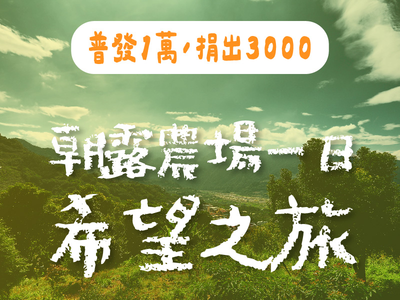 【勸募專案】普發1萬，捐出3000，抽朝露農場希望之旅！(標題圖檔)